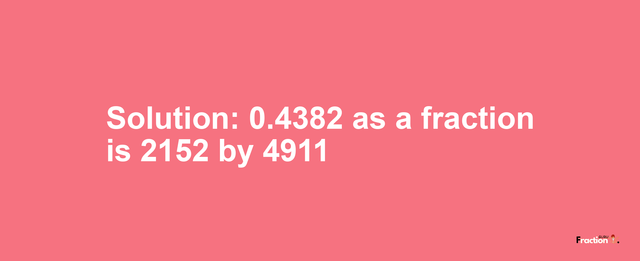 Solution:0.4382 as a fraction is 2152/4911